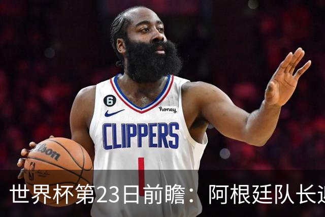 世界杯第23日前瞻：阿根廷队长迎历史之夜 卫冕冠军PK大黑马