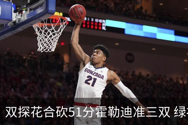 双探花合砍51分霍勒迪准三双 绿衫军轻取篮网