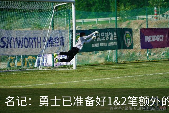 名记：勇士已准备好1&2笔额外的阵容调整方案 前提是老詹确定加盟