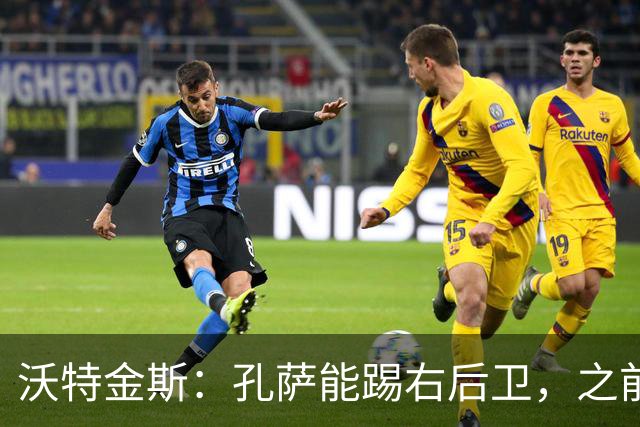 沃特金斯：孔萨能踢右后卫，之前对阵巴西时维尼修斯根本过不掉他