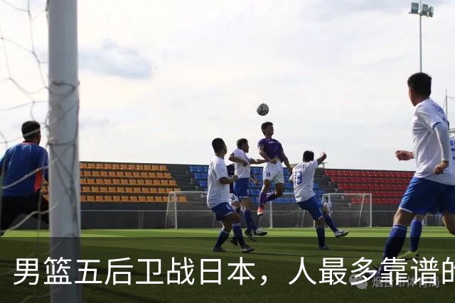 男篮五后卫战日本，人最多靠谱的不多。赵继伟有隐患，庞峥麟最幸运