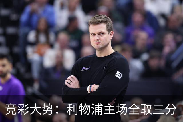 竞彩大势：利物浦主场全取三分 阿森纳大胜不易
