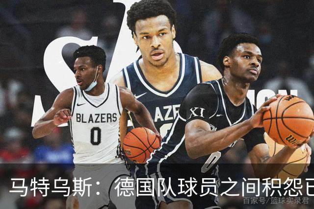 马特乌斯：德国队球员之间积怨已久 一些人的家人可以享受特权