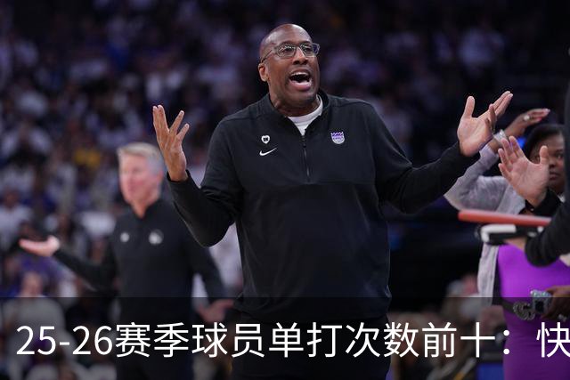 25-26赛季球员单打次数前十：快船登第一骑士登第三 东契奇最高效