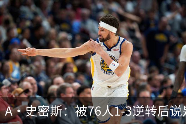 A·史密斯：被76人1-3逆转后说是最喜欢的赛季 布朗让人无法理解