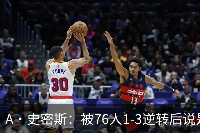 A·史密斯：被76人1-3逆转后说是最喜欢的赛季 布朗让人无法理解